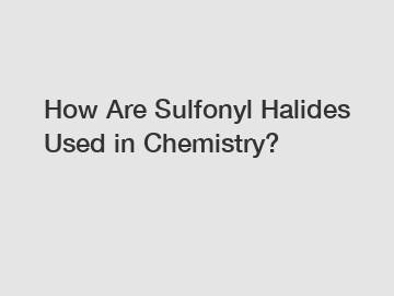 How Are Sulfonyl Halides Used in Chemistry?