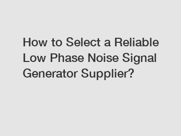 How to Select a Reliable Low Phase Noise Signal Generator Supplier?