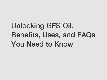 Unlocking GFS Oil: Benefits, Uses, and FAQs You Need to Know