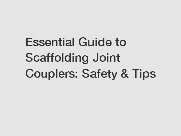 Essential Guide to Scaffolding Joint Couplers: Safety & Tips