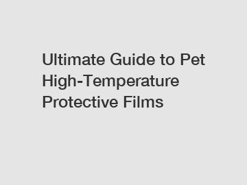 Ultimate Guide to Pet High-Temperature Protective Films