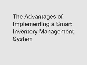 The Advantages of Implementing a Smart Inventory Management System