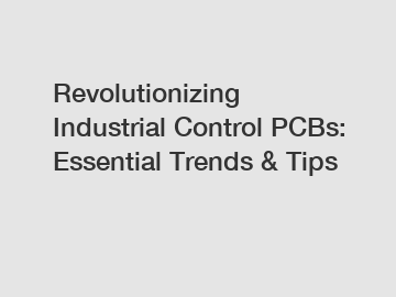 Revolutionizing Industrial Control PCBs: Essential Trends & Tips