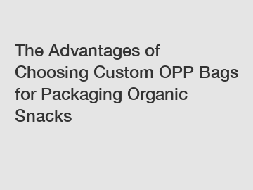 The Advantages of Choosing Custom OPP Bags for Packaging Organic Snacks