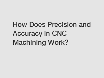 How Does Precision and Accuracy in CNC Machining Work?