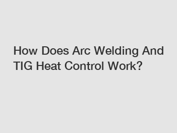 How Does Arc Welding And TIG Heat Control Work?