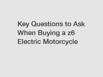 Key Questions to Ask When Buying a z6 Electric Motorcycle