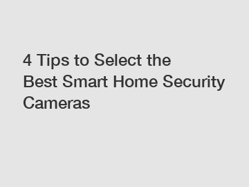 4 Tips to Select the Best Smart Home Security Cameras