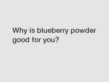 Why is blueberry powder good for you?