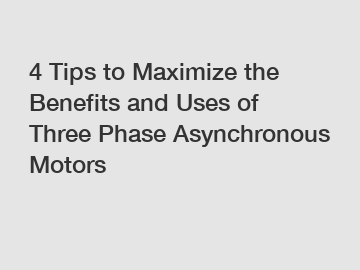4 Tips to Maximize the Benefits and Uses of Three Phase Asynchronous Motors