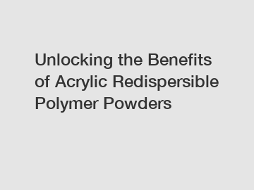 Unlocking the Benefits of Acrylic Redispersible Polymer Powders