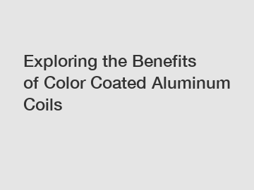 Exploring the Benefits of Color Coated Aluminum Coils