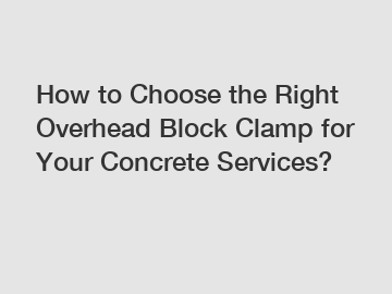 How to Choose the Right Overhead Block Clamp for Your Concrete Services?