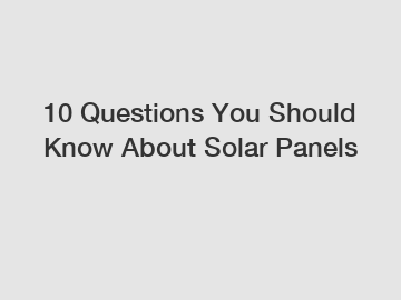 10 Questions You Should Know About Solar Panels