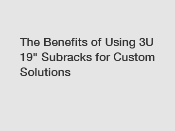 The Benefits of Using 3U 19" Subracks for Custom Solutions