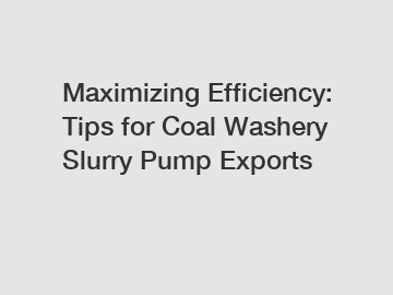 Maximizing Efficiency: Tips for Coal Washery Slurry Pump Exports