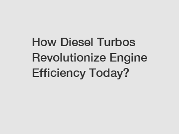 How Diesel Turbos Revolutionize Engine Efficiency Today?