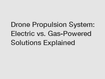 Drone Propulsion System: Electric vs. Gas-Powered Solutions Explained
