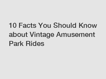 10 Facts You Should Know about Vintage Amusement Park Rides