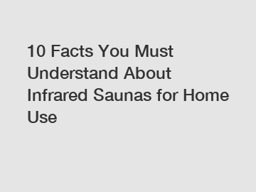 10 Facts You Must Understand About Infrared Saunas for Home Use