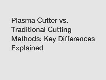 Plasma Cutter vs. Traditional Cutting Methods: Key Differences Explained