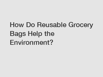 How Do Reusable Grocery Bags Help the Environment?