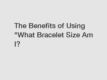 The Benefits of Using "What Bracelet Size Am I?