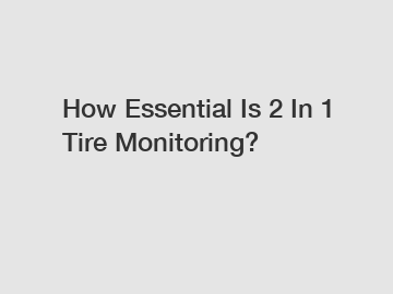 How Essential Is 2 In 1 Tire Monitoring?