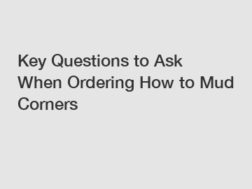 Key Questions to Ask When Ordering How to Mud Corners