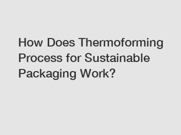 How Does Thermoforming Process for Sustainable Packaging Work?
