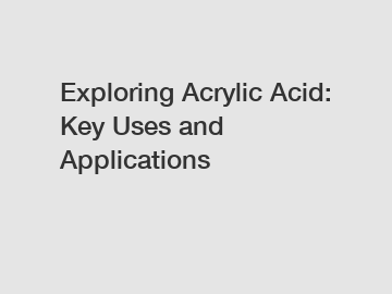 Exploring Acrylic Acid: Key Uses and Applications