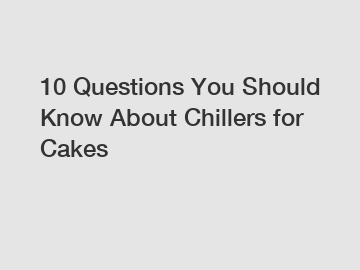 10 Questions You Should Know About Chillers for Cakes