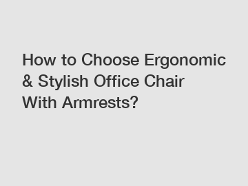 How to Choose Ergonomic & Stylish Office Chair With Armrests?