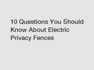 10 Questions You Should Know About Electric Privacy Fences