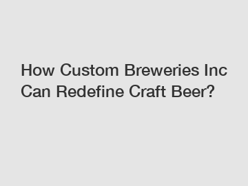 How Custom Breweries Inc Can Redefine Craft Beer?