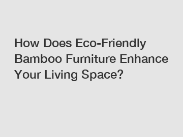 How Does Eco-Friendly Bamboo Furniture Enhance Your Living Space?