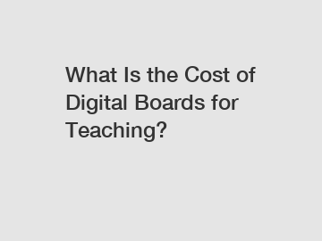 What Is the Cost of Digital Boards for Teaching?