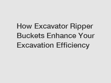 How Excavator Ripper Buckets Enhance Your Excavation Efficiency