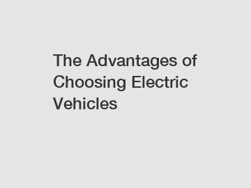 The Advantages of Choosing Electric Vehicles