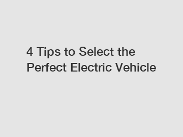 4 Tips to Select the Perfect Electric Vehicle