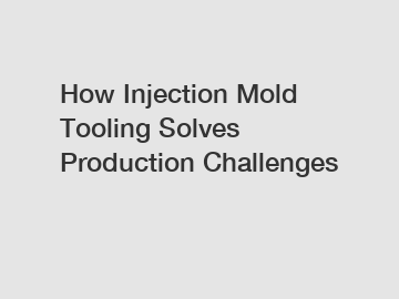 How Injection Mold Tooling Solves Production Challenges