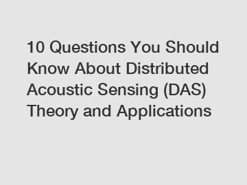10 Questions You Should Know About Distributed Acoustic Sensing (DAS) Theory and Applications