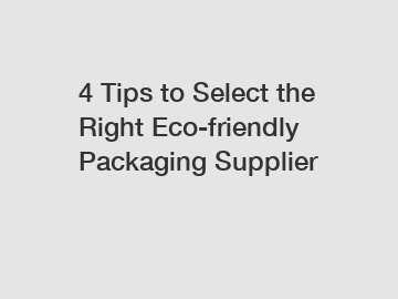 4 Tips to Select the Right Eco-friendly Packaging Supplier