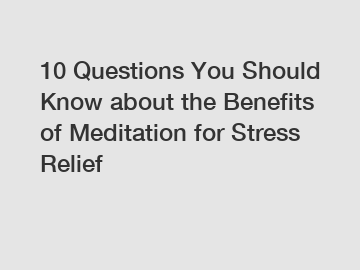 10 Questions You Should Know about the Benefits of Meditation for Stress Relief