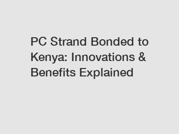 PC Strand Bonded to Kenya: Innovations & Benefits Explained