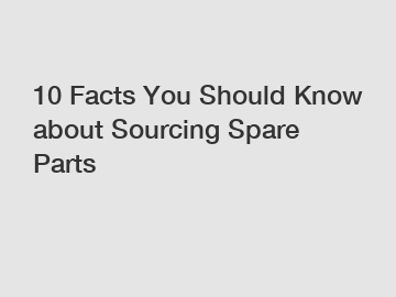 10 Facts You Should Know about Sourcing Spare Parts