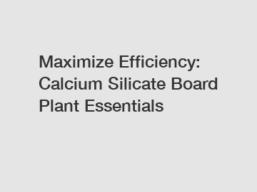 Maximize Efficiency: Calcium Silicate Board Plant Essentials