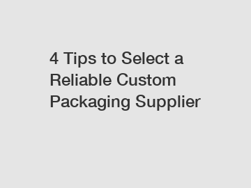 4 Tips to Select a Reliable Custom Packaging Supplier