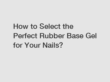 How to Select the Perfect Rubber Base Gel for Your Nails?