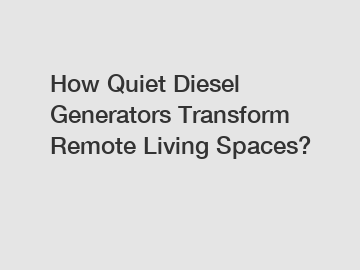 How Quiet Diesel Generators Transform Remote Living Spaces?